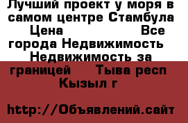 Лучший проект у моря в самом центре Стамбула. › Цена ­ 12 594 371 - Все города Недвижимость » Недвижимость за границей   . Тыва респ.,Кызыл г.